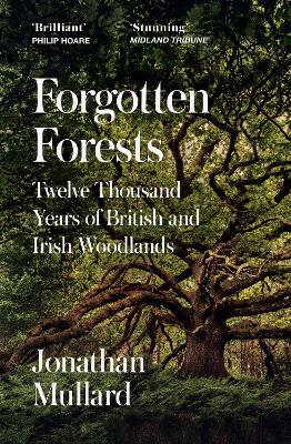 Forgotten Forests: Twelve Thousand Years of British and Irish Woodlands - Jonathan Mullard - cover