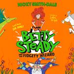 Betty Steady and the Fidgety Wizard: The third funny illustrated magical adventure for kids, new for 2025, perfect for fans of Mr Gum and Grimwood (Betty Steady, Book 3)