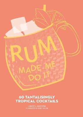 Rum Made Me Do It: 60 Tantalisingly Tropical Cocktails - Lance J. Mayhew - cover