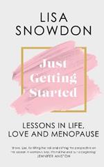 Just Getting Started: Lessons in Life, Love and Menopause