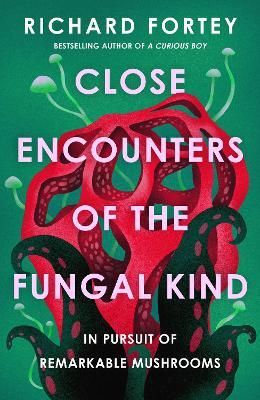 Close Encounters of the Fungal Kind: In Pursuit of Remarkable Mushrooms - Richard Fortey - cover