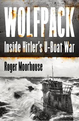 Wolfpack: Inside Hitler’s U-Boat War - Roger Moorhouse - cover