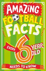 Amazing Football Facts Every 6 Year Old Needs to Know (Amazing Facts Every Kid Needs to Know)