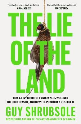 The Lie of the Land: How a Tiny Group of Landowners Wrecked the Countryside, and How the Public Can Restore it - Guy Shrubsole - cover
