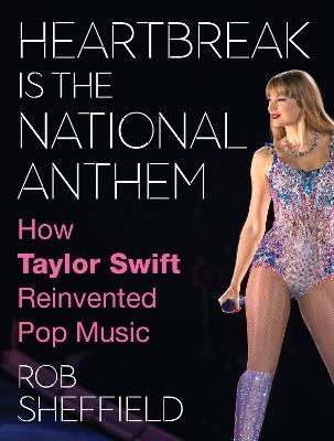 Heartbreak is the National Anthem: How Taylor Swift Reinvented Pop Music - Rob Sheffield - cover