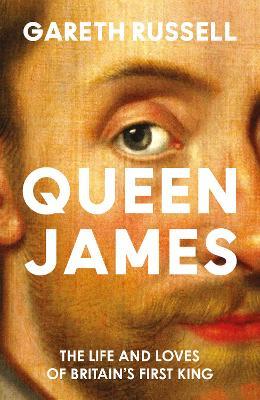 Queen James: The Life and Loves of Britain’s First King - Gareth Russell - cover