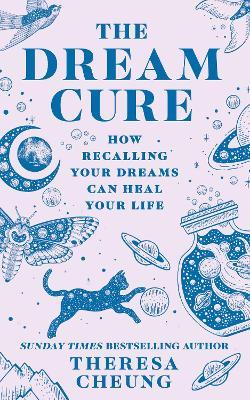 The Dream Cure: How Recalling Your Dreams Can Heal Your Life - Theresa Cheung - cover
