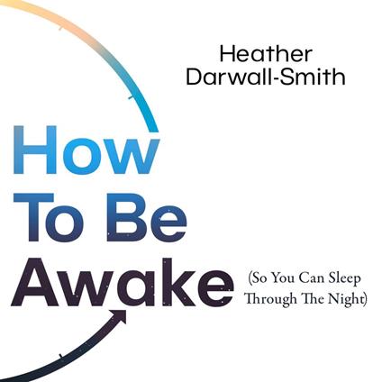 How To Be Awake (So You Can Sleep Through the Night)
