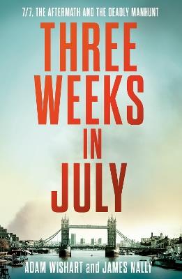 Three Weeks in July: 7/7, the Aftermath and the Deadly Manhunt - Adam Wishart,James Nally - cover