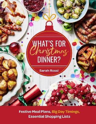 What’s For Christmas Dinner?: Festive Meal Plans, Big-Day Timings, Essential Shopping Lists - Sarah Rossi - cover
