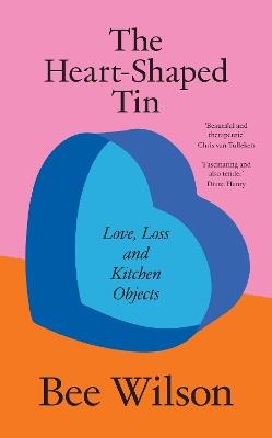 The Heart-Shaped Tin: Love, Loss and Kitchen Objects - Bee Wilson - cover