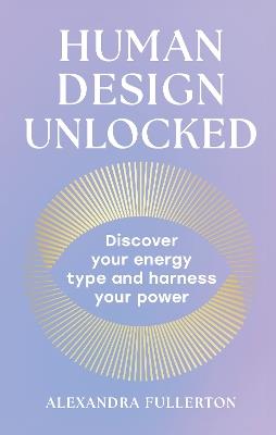 Human Design Unlocked: Discover Your Energy Type and Harness Your Power - Alexandra Fullerton - cover