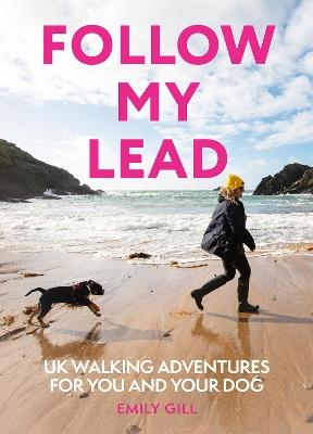 Follow My Lead: Uk Walking Adventures for You and Your Dog - Emily Gill - cover