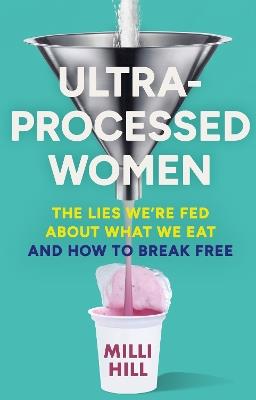 Ultra-Processed Women: The Lies We’Re Fed About What We Eat and How to Break Free - Milli Hill - cover