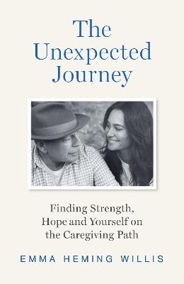 The Unexpected Journey: Finding Strength, Hope and Yourself on the Caregiving Path - Emma Heming Willis - cover