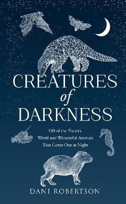 Creatures of Darkness: 100 of the Planet’s Weird and Wonderful Animals That Come out at Night - Dani Robertson - cover