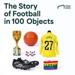 The Story of Football in 100 Objects: Football as you’ve never seen it before