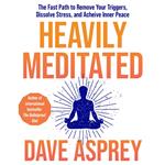 Heavily Meditated: The fast path to remove your triggers, dissolve stress and achieve inner peace