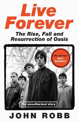 Live Forever: The Rise, Fall and Resurrection of Oasis - John Robb - cover