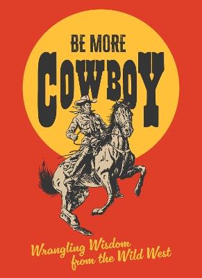 Be More Cowboy: Wrangling Wisdom from the Wild West - Abbie Headon - cover