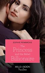 The Princess And The Rebel Billionaire (Billion-Dollar Matches, Book 1) (Mills & Boon True Love)