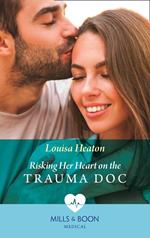 Risking Her Heart On The Trauma Doc (Mills & Boon Medical)