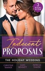 Indecent Proposals: The Holiday Wedding: Married Till Christmas (The Bravos of Justice Creek) / Scandalous Engagement / Single Dad's Holiday Wedding