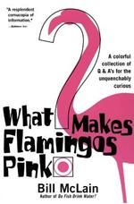 What Makes Flamingos Pink?: A Colorful Collection of Q & A's for the Unquenchably Curious
