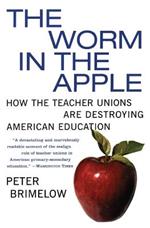 Worm in the Apple T: How the Teacher Unions Are Destroying American Education