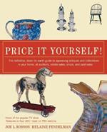 Price it Yourself!: The Definitive, down-to-Earth Guide to Appraising Antiques and Collectibles in Your Home, at Auctions, Estate Sales, Shops, and Yard Sales
