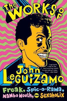 The Works Of John Leguizamo: Freak, Spic-O-Rama, Mambo Mouth, And Sexaholix - John Leguizamo - cover