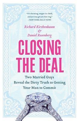 Closing the Deal: Two Married Guys Reveal the Dirty Truth to Getting Your Man to Commit - Richard Kirshenbaum,Daniel Rosenberg - cover