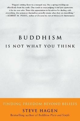 Buddhism is Not What You Think: Finding Freedom Beyond Beliefs - Steve Hagen - cover