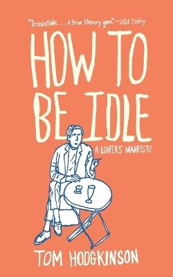 How to Be Idle: A Loafer's Manifesto - Tom Hodgkinson - cover