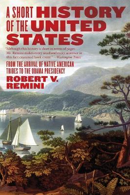 A Short History of the United States: From the Arrival of Native American Tribes to the Obama Presidency - Robert V. Remini - cover
