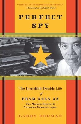 Perfect Spy: The Incredible Double Life Of Pham Xuan An, Time Magazine R eporter And Vietnamese Communist Agent - Larry Berman - cover
