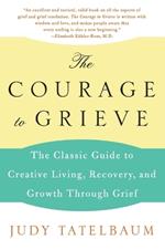 The Courage to Grieve: Creative Living, Recovery, and Growth through Grief