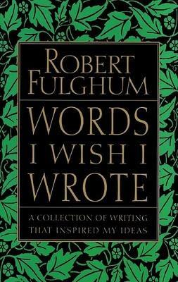 Words I Wish I Wrote: A Collection of Writing That Inspired My Ideas - Robert Fulghum - cover