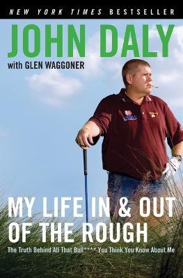 My Life in and Out of the Rough: The Truth Behind All That Bull**** You Think You Know About Me - John Daly - cover