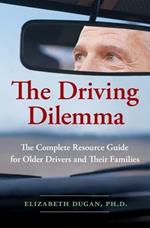 The Driving Dilemma: The Complete Resource Guide for Older Drivers and Their Families