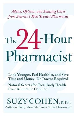 The 24-Hour Pharmacist: Advice, Options, and Amazing Cures from America' s Most Trusted Pharmacist - Suzy Cohen - cover