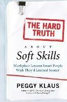 The Hard Truth About Soft Skills: Workplace Lessons Smart People Wish They'd Learned Sooner