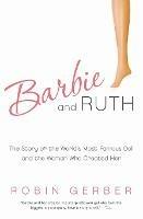 Barbie and Ruth: The Story of the World's Most Famous Doll and the Woman Who Created Her
