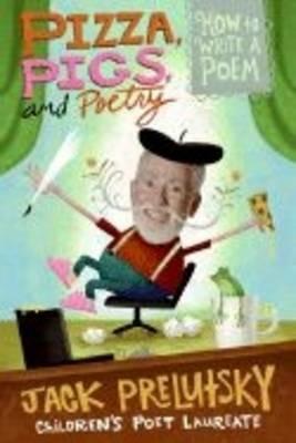 Pizza Pigs And Poetry: How to Write a Poem: How to Write a Poem - Jack Prelutsky - cover