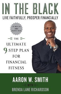 In the Black: Live Faithfully, Prosper Financially: The Ultimate 9-Step Plan for Financial Fitness - Aaron W Smith,Brenda Lane Richardson - cover