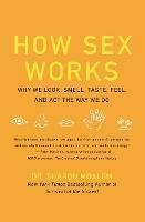 How Sex Works: Why We Look, Smell, Taste, Feel, and Act the Way We Do