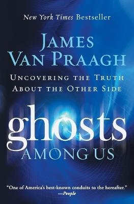 Ghosts Among Us: Uncovering the Truth about the Other Side - James Van Praagh - cover