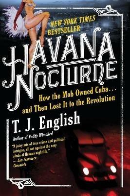 Havana Nocturne: How the Mob Owned Cuba...and Then Lost It to the Revolution - T J English - cover