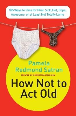 How Not to ACT Old: 185 Ways to Pass for Phat, Sick, Dope, Awesome, or at Least Not Totally Lame - Pamela Redmond Satran - cover