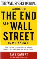 The Wall Street Journal Guide to the End of Wall Street as We Know It: What You Need to Know About the Greatest Financial Crisis of Our Time--and How to Survive It - Dave Kansas - cover